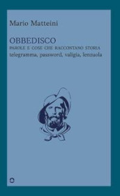 Obbedisco. Parole e cose che raccontano storia. Telegramma, password, valigia, lenzuola