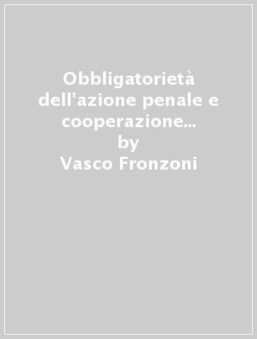 Obbligatorietà dell'azione penale e cooperazione giudiziaria internazionale - Vasco Fronzoni