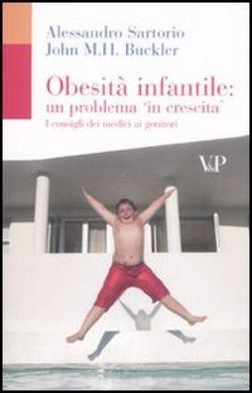 Obesità infantile: un problema in crescita. I consigli dei medici ai genitori - Alessandro Sartorio - John M. Buckler