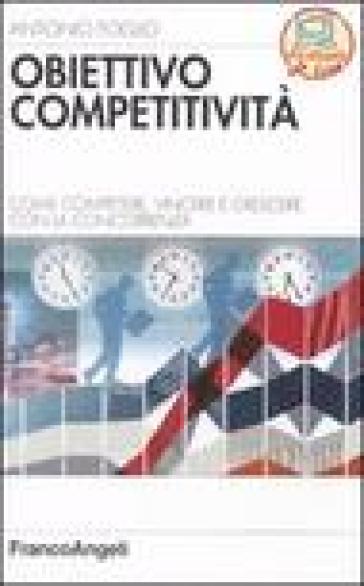 Obiettivo competitività. Come competere, vincere e crescere con la concorrenza - Antonio Foglio