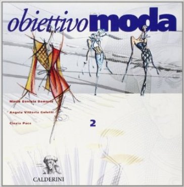 Obiettivo moda. Per le Scuole superiori. 2. - Cinzia Pace - Angela V. Galetti - M. Daniela Demaria