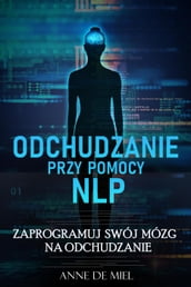 Odchudzanie przy pomocy NLP - Manipuluj swoj podwiadomoci dla swojej wymarzonej figury: utrata masy ciaa - sta si szczupy