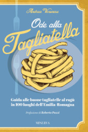 Ode alla tagliatella. Guida alle buone tagliatelle al ragù in 100 luoghi dell Emilia-Romagna