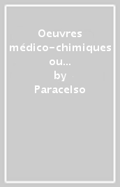 Oeuvres médico-chimiques ou Paradoxes. Liber Paramirum I-II (rist. anast.)