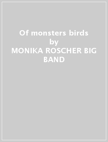 Of monsters & birds - MONIKA ROSCHER BIG BAND