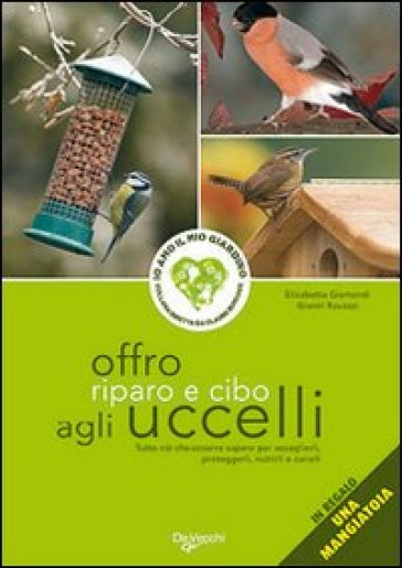 Offro riparo e cibo agli uccelli. Con gadget - Elisabetta Gismondi - Gianni Ravazzi