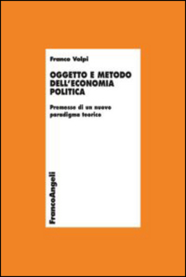 Oggetto e metodo dell'economia politica. Premesse di un nuovo paradigma teorico - Franco Volpi