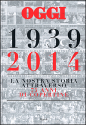 Oggi. 1939-2014. La nostra storia attraverso 75 anni di copertine