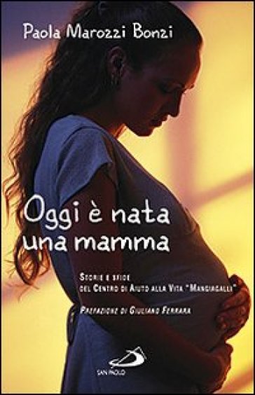 Oggi è nata una mamma. Storie e sfide del Centro di Aiuto alla Vita «Mangiagalli» - Paola Bonzi Marcozzi - Paola Marozzi Bonzi