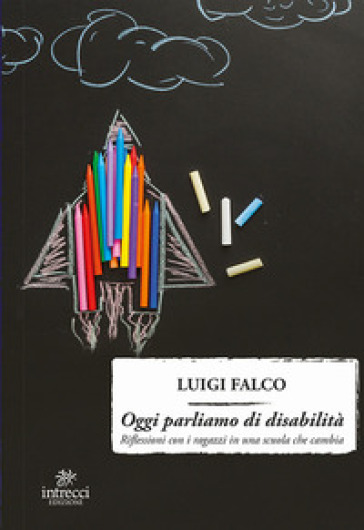 Oggi parliamo di disabilità. Riflessioni con i ragazzi in una scuola che cambia - Luigi Falco