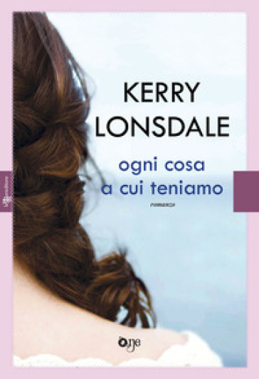 Ogni cosa a cui teniamo - Kerry Lonsdale