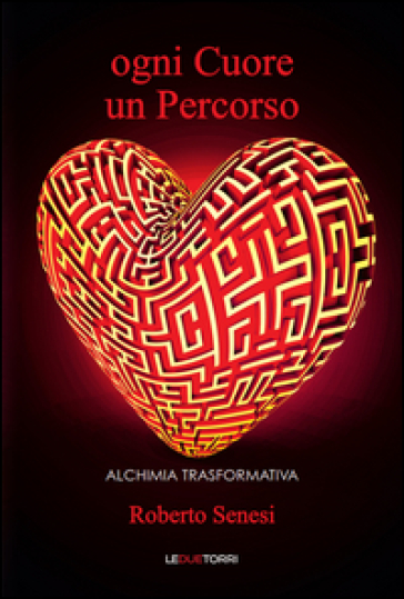 Ogni cuore un percorso. Alchimia trasformativa - Roberto Senesi