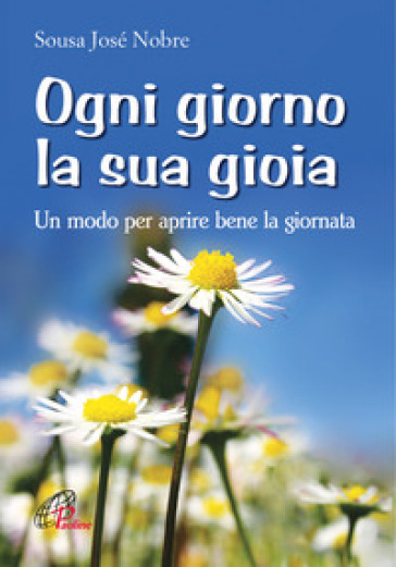 Ogni giorno la sua gioia. Un modo per aprire bene la giornata - José Sousa Nobre