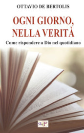 Ogni giorno, nella verità. Come rispondere a Dio nel quotidiano