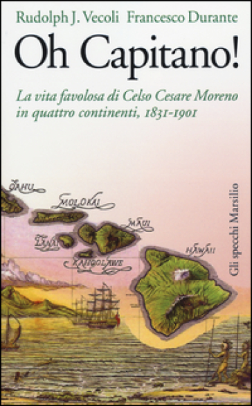 Oh capitano! La vita favolosa di Celso Cesare Moreno in quattro continenti, 1831-1901 - Rudolph J. Vecoli - Francesco Durante
