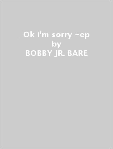 Ok i'm sorry -ep - BOBBY -JR.- BARE