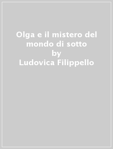 Olga e il mistero del mondo di sotto - Ludovica Filippello