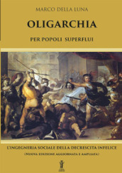 Oligarchia per popoli superflui. L ingegneria sociale della decrescita infelice. Nuova ediz.