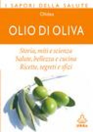 Olio di oliva. Storia, miti e scienza. Salute, bellezza e cucina. Ricette, ingredienti e sfizi - Nessia Laniado