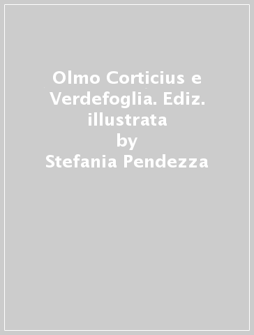 Olmo Corticius e Verdefoglia. Ediz. illustrata - Stefania Pendezza