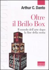 Oltre il Brillo Box. Il mondo dell arte dopo la fine della storia