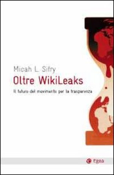 Oltre Wikileaks. Il futuro del movimento per la trasparenza - Micah L. Sifry