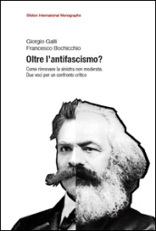 Oltre l antifascismo? Come rinnovare la sinistra non moderata. Due voci per un confronto critico