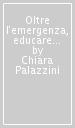 Oltre l emergenza, educare ancora. Il significato autentico, i problemi attuali e le risorse dell educazione