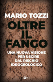 Oltre il fango. Una nuova visione per uscire dal rischio idrogeologico