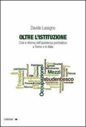 Oltre l istituzione. Crisi e riforma dell assistenza psichiatrica a Torino e in Italia