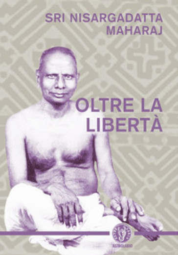 Oltre la libertà - Maharaj Nisargadatta