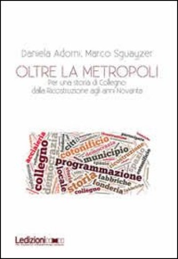 Oltre la metropoli. Per una storia di Collegno dalla ricostruzione agli anni Novanta - Daniela Adorni - Marco Sguayzer