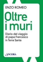 Oltre i muri. Diario del viaggio di papa Francesco in Terra Santa