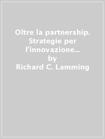 Oltre la partnership. Strategie per l'innovazione e la produzione snella - Richard C. Lamming