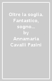 Oltre la soglia. Fantastico, sogno e femminile nella letteratura italiana e dintorni