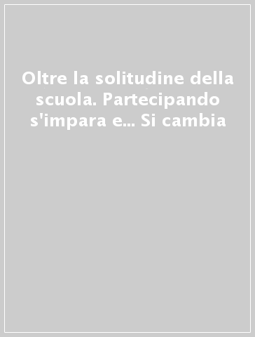 Oltre la solitudine della scuola. Partecipando s'impara e... Si cambia