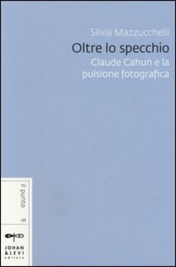 Oltre lo specchio. Claude Cahun e la pulsione fotografica - Silvia Mazzucchelli