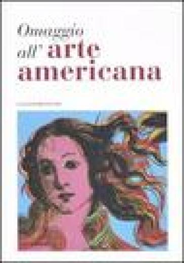 Omaggio all'arte americana. Catalogo della mostra (Roma, 22 marzo-18 maggio 2006)