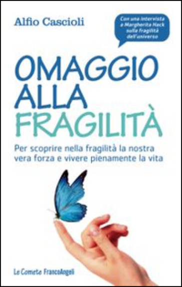 Omaggio alla fragilità. Per scoprire nella fragilità la nostra vera forza e vivere pienamente la vita - Alfio Cascioli