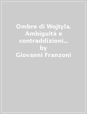 Ombre di Wojtyla. Ambiguità e contraddizioni di un lungo pontificato (Le) - Giovanni Franzoni - Mario Alighiero Manacorda