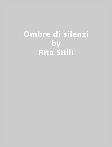 Ombre di silenzi - Rita Stilli