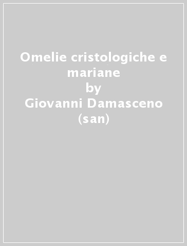 Omelie cristologiche e mariane - Giovanni Damasceno (san)