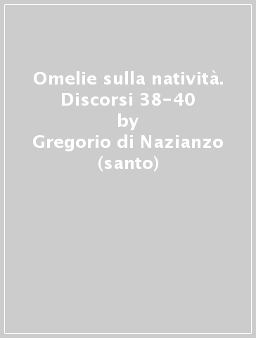 Omelie sulla natività. Discorsi 38-40 - Gregorio di Nazianzo (santo)