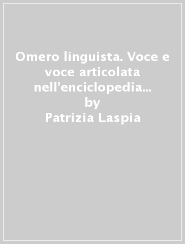 Omero linguista. Voce e voce articolata nell'enciclopedia omerica - Patrizia Laspia