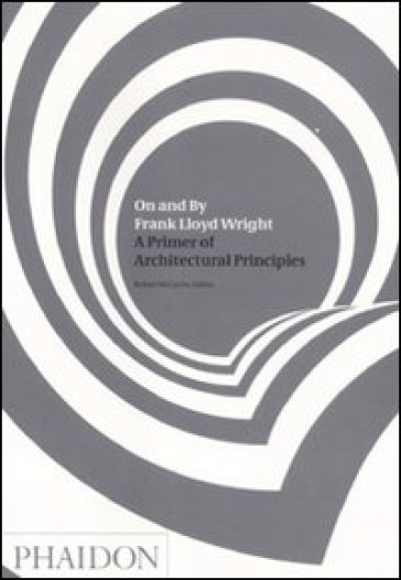 On and by Frank Lloyd Wright. A primer of architectural principles - Robert McCarter