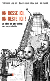 On bosse ici, on reste ici ! - La grève des sans papiers : une aventure inédite