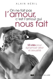 On ne fait pas l amour, c est l amour qui nous fait - 13 clés pour dynamiser désir et sexualité