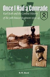 Once I Had a Comrade: Karl Roth and the Combat History of the 36th Panzer Regiment 1939-45