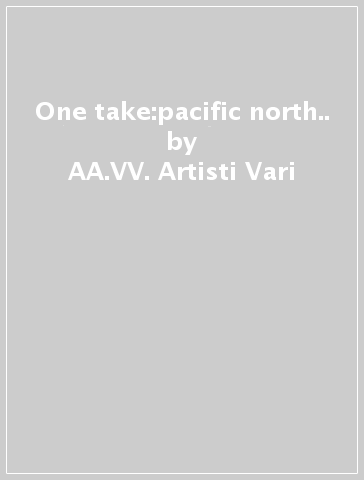 One take:pacific north.. - AA.VV. Artisti Vari
