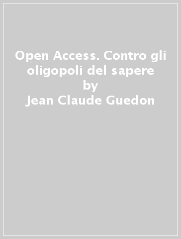 Open Access. Contro gli oligopoli del sapere - Jean-Claude Guedon